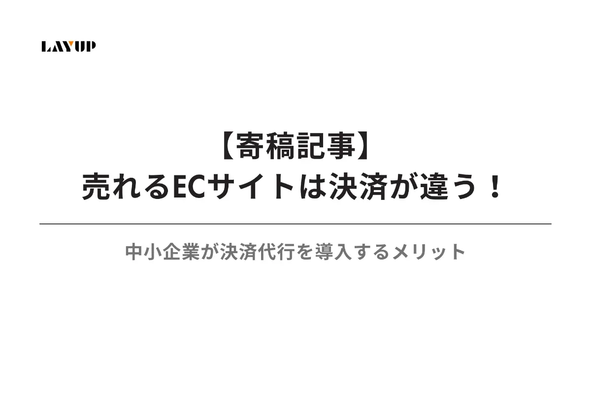 【寄稿記事】売れるECサイトは決済が違う!中小企業が決済代行を導入するメリット